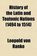 History Of The Latin And Teutonic Nation di Leopold Von Ranke edito da General Books