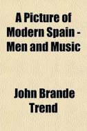 A Picture Of Modern Spain - Men And Musi di John Brande Trend edito da General Books