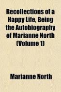 Recollections Of A Happy Life, Being The Autobiography Of Marianne North (volume 1) di Marianne North edito da General Books Llc