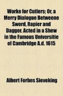 Worke For Cutlers; Or, A Merry Dialogue di Albert Forbes Sieveking edito da General Books
