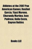 Athletes At The 2007 Pan American Games: di Books Llc edito da Books LLC, Wiki Series