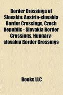 Border Crossings Of Slovakia: Austria-slovakia Border Crossings, Czech Republic - Slovakia Border Crossings, Hungary-slovakia Border Crossings di Source Wikipedia edito da Books Llc