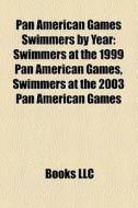 Pan American Games Swimmers By Year: Swimmers At The 1999 Pan American Games, Swimmers At The 2003 Pan American Games edito da Books Llc