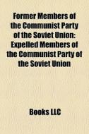 Former Members Of The Communist Party Of The Soviet Union: Expelled Members Of The Communist Party Of The Soviet Union edito da Books Llc