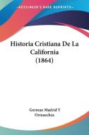 Historia Cristiana de La California (1864) di German Madrid y. Ormaechea edito da Kessinger Publishing