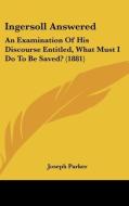 Ingersoll Answered: An Examination of His Discourse Entitled, What Must I Do to Be Saved? (1881) di Joseph Parker edito da Kessinger Publishing