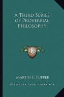 A Third Series of Proverbial Philosophy di Martin Farquhar Tupper edito da Kessinger Publishing