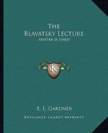 The Blavatsky Lecture: Matter Is Spirit di E. L. Gardner edito da Kessinger Publishing