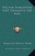 William Shakespeare Poet, Dramatist and Man di Hamilton Wright Mabie edito da Kessinger Publishing