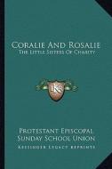 Coralie and Rosalie: The Little Sisters of Charity di Protestant Episcopal Sunday School Union edito da Kessinger Publishing
