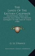 The Lands of the Eastern Caliphate: Mesopotamia, Persia and Central Asia; From the Moslem Conquest to the Time of Timur (1905) di G. Le Strange edito da Kessinger Publishing