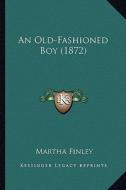 An Old-Fashioned Boy (1872) di Martha Finley edito da Kessinger Publishing
