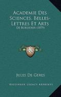 Academie Des Sciences, Belles-Lettres Et Arts: de Bordeaux (1879) di Jules De Geres edito da Kessinger Publishing