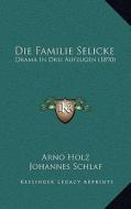 Die Familie Selicke: Drama in Drei Aufzugen (1890) di Arno Holz, Johannes Schlaf edito da Kessinger Publishing
