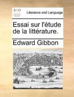 Essai Sur L'etude De La Litterature. di Edward Gibbon edito da Gale Ecco, Print Editions