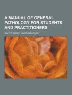 A Manual Of General Pathology For Students And Practitioners di Walter Sydney Lazarus-Barlow edito da Theclassics.us