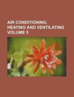 Air Conditioning, Heating and Ventilating Volume 5 di Books Group edito da Rarebooksclub.com