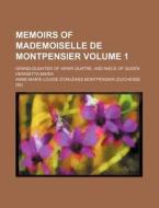 Memoirs of Mademoiselle de Montpensier; Grand-Dughter of Henri Quatre, and Niece of Queen Henrietta-Maria Volume 1 di Anne-Marie-Louise Montpensier edito da Rarebooksclub.com