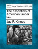 The Essentials Of American Timber Law. di Jay P. Kinney edito da Gale Ecco, Making of Modern Law