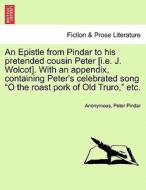 An Epistle from Pindar to his pretended cousin Peter [i.e. J. Wolcot]. With an appendix, containing Peter's celebrated s di Anonymous, Peter Pindar edito da British Library, Historical Print Editions