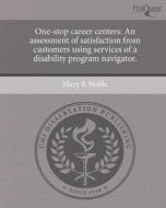 One-Stop Career Centers: An Assessment of Satisfaction from Customers Using Services of a Disability Program Navigator. di Mary R. Noble edito da Proquest, Umi Dissertation Publishing