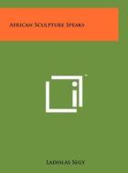 African Sculpture Speaks di Ladislas Segy edito da Literary Licensing, LLC