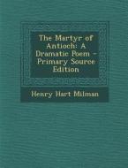 Martyr of Antioch: A Dramatic Poem di Henry Hart Milman edito da Nabu Press