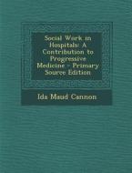 Social Work in Hospitals: A Contribution to Progressive Medicine di Ida Maud Cannon edito da Nabu Press