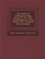 The Works of Shakespear: King Henry VI, PT. II-III. King Richard III. King Henry VIII - Primary Source Edition di William Shakespeare, Alexander Pope edito da Nabu Press