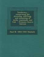 Taxidermy: Comprising the Skinning, Stuffing, and Mounting of Birds, Mammals, and Fish di Paul N. 1854-1931 Hasluck edito da Nabu Press