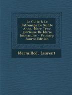 Le Culte & Le Patronage de Sainte Anne, Mere Tres-Glorieuse de Marie Immaculee - Primary Source Edition di Mermillod Laurent edito da Nabu Press