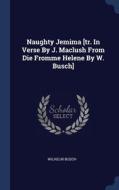 Naughty Jemima [tr. In Verse By J. Maclush From Die Fromme Helene By W. Busch] di Wilhelm Busch edito da Sagwan Press