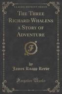 The Three Richard Whalens A Story Of Adventure (classic Reprint) di James Knapp Reeve edito da Forgotten Books