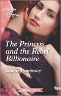 The Princess and the Rebel Billionaire di Sophie Pembroke edito da HARLEQUIN SALES CORP
