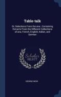 Table-Talk: Or, Selections from the Ana; Containing Extracts from the Different Collections of Ana, French, English, Ita di George Moir edito da CHIZINE PUBN