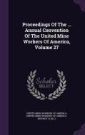 Proceedings Of The ... Annual Convention Of The United Mine Workers Of America, Volume 27 edito da Palala Press