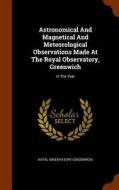 Astronomical And Magnetical And Meteorological Observations Made At The Royal Observatory, Greenwich di Royal Observator Greenwich edito da Arkose Press