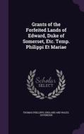 Grants Of The Forfeited Lands Of Edward, Duke Of Somerset, Etc. Temp. Philippi Et Mariae di Thomas Phillipps, England and Wales Sovereign edito da Palala Press