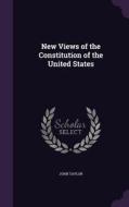 New Views Of The Constitution Of The United States di John Taylor edito da Palala Press