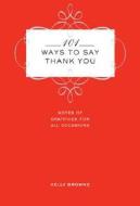 101 Ways to Say Thank You: Notes of Gratitude for All Occasions di Kelly Browne edito da Sterling