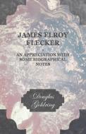 James Elroy Flecker - An Appreciation With Some Biographical Notes di Douglas Goldring edito da Kraus Press