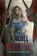 A Rebel Among Redcoats: A Revolutionary War Novel di Jessica Gunderson edito da STONE ARCH BOOKS