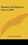 Maidens of Hallowed Names (1881) di P J Kenedy & Sons, P. J. Kenedy and Sons edito da Kessinger Publishing