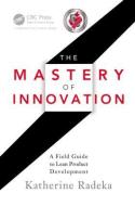 The Mastery of Innovation: A Field Guide to Lean Product Development di Katherine Radeka edito da PRODUCTIVITY PR INC