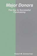 Major Donors: The Key to Successful Fundraising di Robert M. Zimmerman edito da Createspace