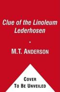 The Clue of the Linoleum Lederhosen di M. T. Anderson edito da BEACH LANE BOOKS