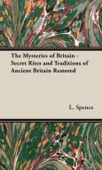 The Mysteries of Britain - Secret Rites and Traditions of Ancient Britain Restored di L. Spence edito da HOME FARM BOOKS