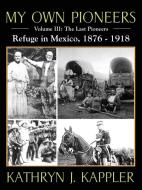 My Own Pioneers 1830-1918: Volume III, the Last Pioneers/Refuge in Mexico 1876-1918 di Kathryn J. Kappler edito da OUTSKIRTS PR