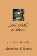 The Path to Peace: Choose Wisely di MS Alexandria L. Thomas edito da Createspace
