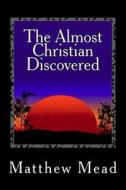 The Almost Christian Discovered di Matthew Mead edito da Createspace